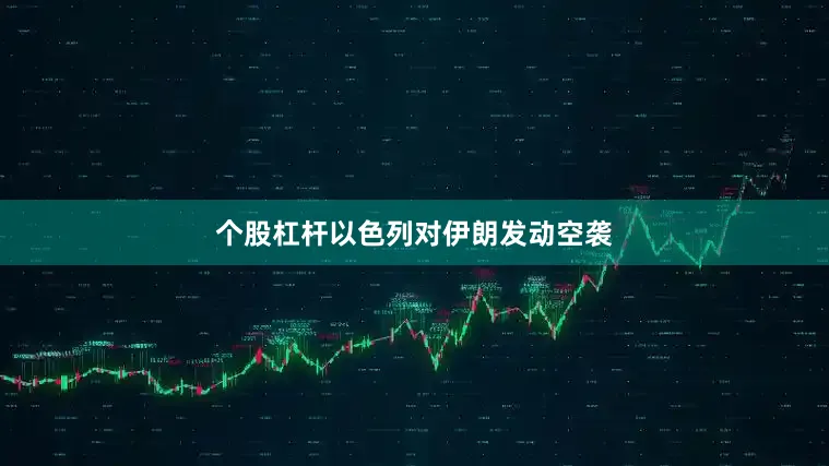 个股杠杆以色列对伊朗发动空袭