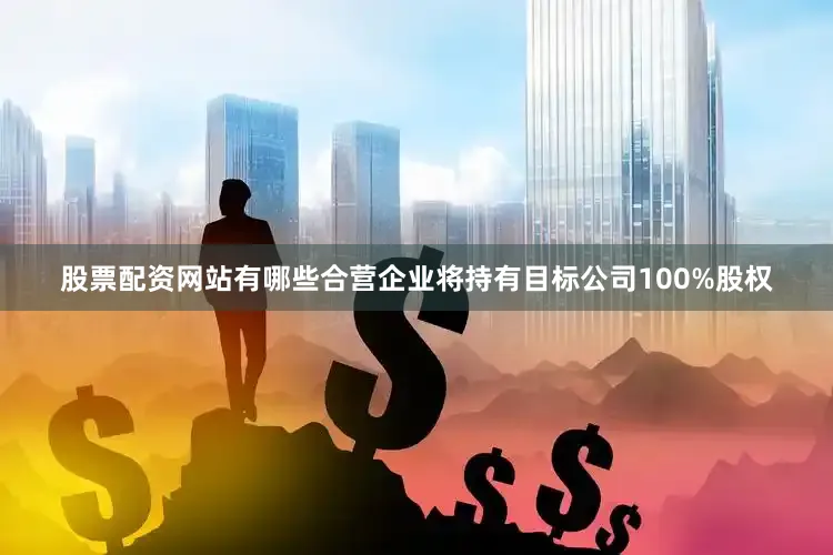 股票配资网站有哪些合营企业将持有目标公司100%股权