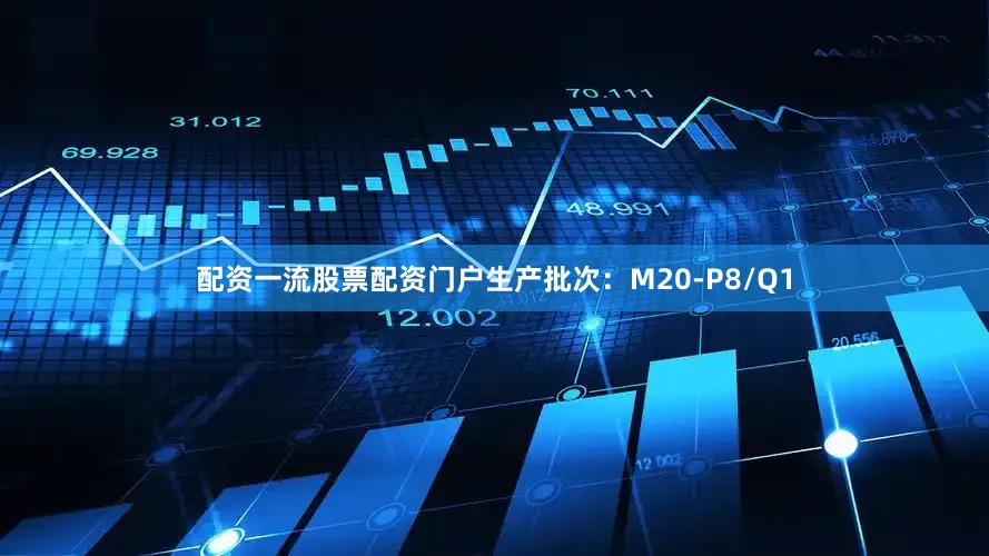 配资一流股票配资门户生产批次：M20-P8/Q1