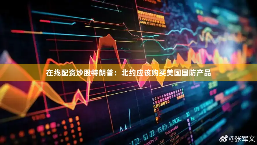 在线配资炒股特朗普：北约应该购买美国国防产品