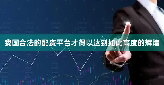 我国合法的配资平台才得以达到如此高度的辉煌