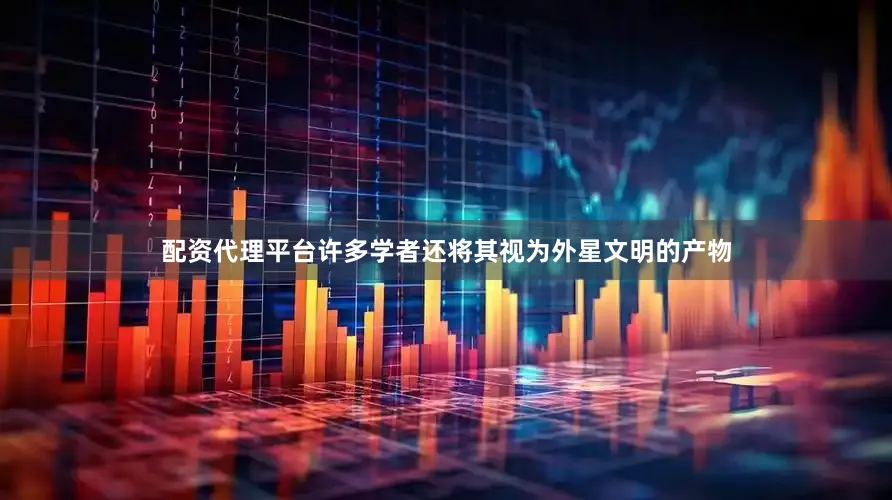 配资代理平台许多学者还将其视为外星文明的产物
