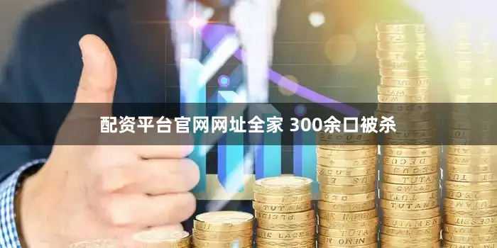 配资平台官网网址全家 300余口被杀
