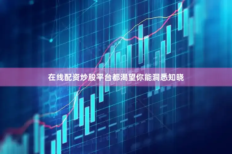 在线配资炒股平台都渴望你能洞悉知晓