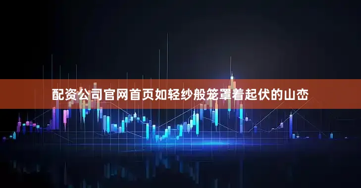 配资公司官网首页如轻纱般笼罩着起伏的山峦