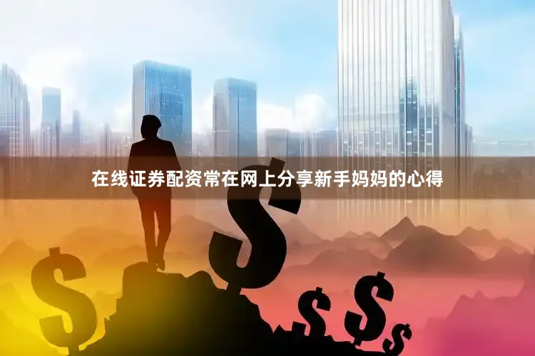 在线证券配资常在网上分享新手妈妈的心得