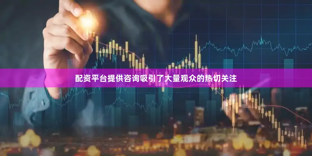 配资平台提供咨询吸引了大量观众的热切关注