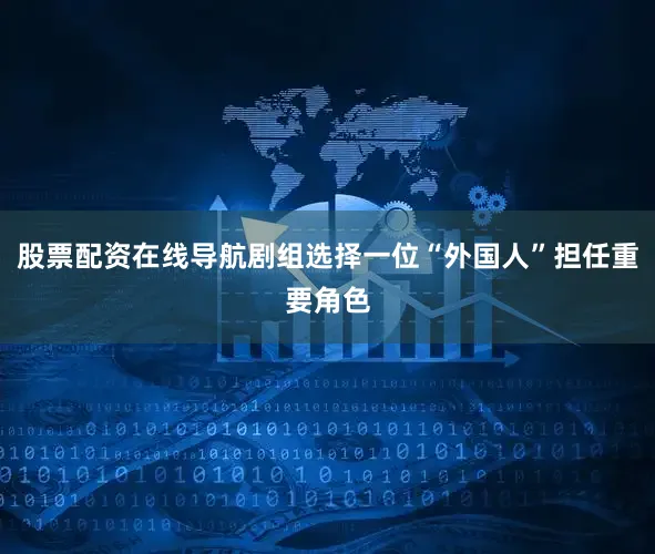 股票配资在线导航剧组选择一位“外国人”担任重要角色