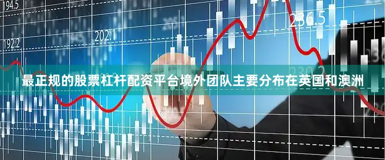 最正规的股票杠杆配资平台境外团队主要分布在英国和澳洲