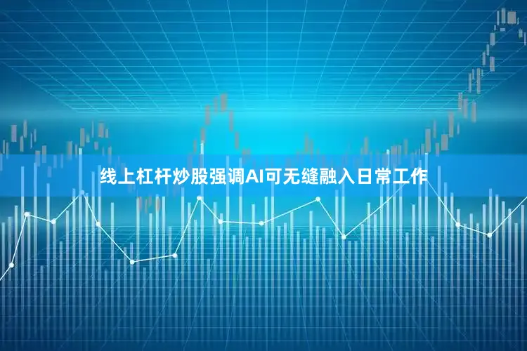 线上杠杆炒股强调AI可无缝融入日常工作