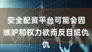 安全配资平台可能会因嫉妒和权力欲而反目成仇