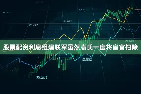 股票配资利息组建联军虽然袁氏一度将宦官扫除