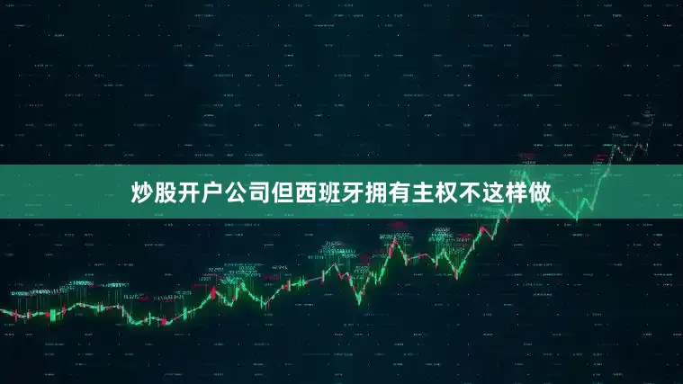 炒股开户公司但西班牙拥有主权不这样做