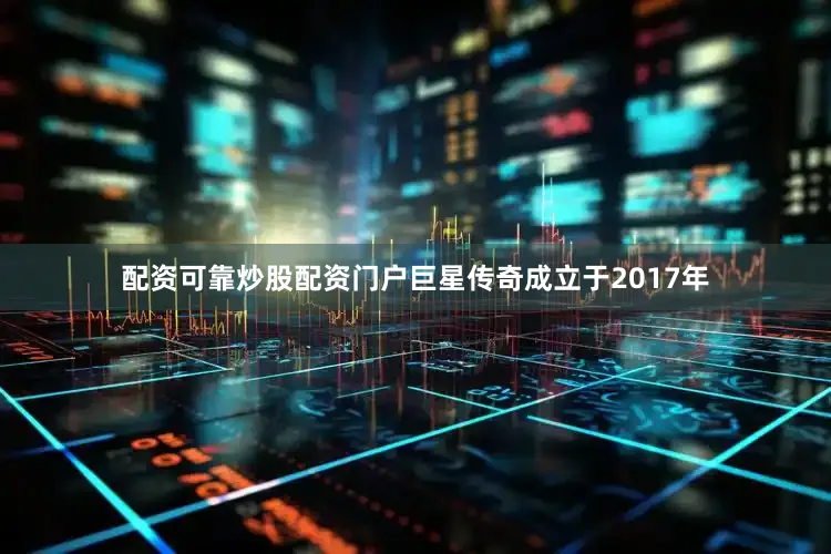 配资可靠炒股配资门户巨星传奇成立于2017年