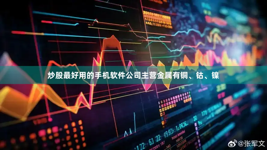 炒股最好用的手机软件公司主营金属有铜、钴、镍