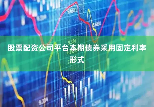 股票配资公司平台本期债券采用固定利率形式