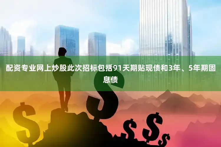配资专业网上炒股此次招标包括91天期贴现债和3年、5年期固息债