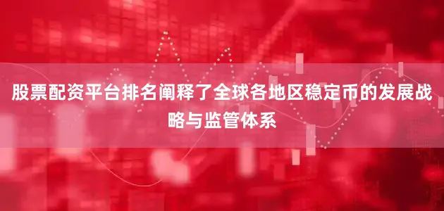 股票配资平台排名阐释了全球各地区稳定币的发展战略与监管体系