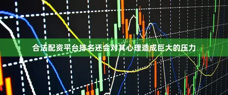 合法配资平台排名还会对其心理造成巨大的压力