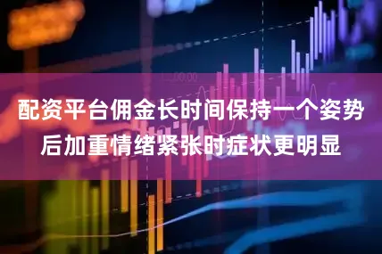 配资平台佣金长时间保持一个姿势后加重情绪紧张时症状更明显