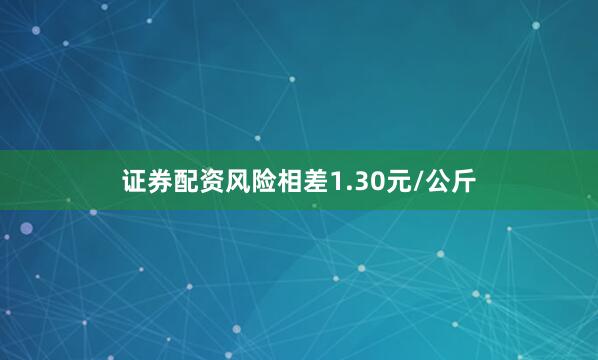 证券配资风险相差1.30元/公斤