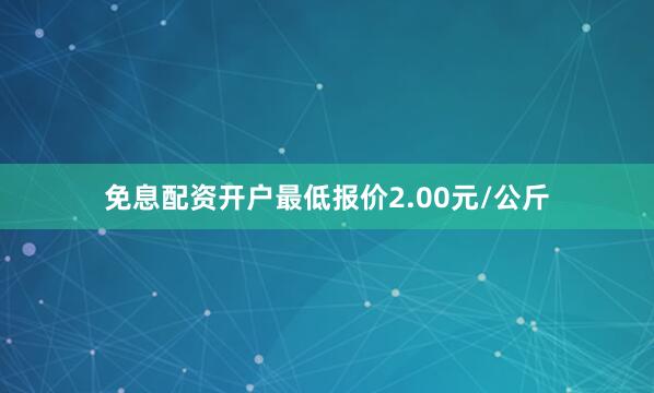 免息配资开户最低报价2.00元/公斤