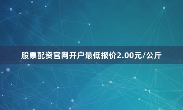 股票配资官网开户最低报价2.00元/公斤