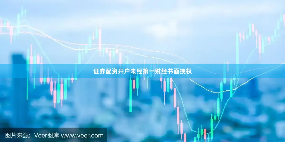 证券配资开户未经第一财经书面授权