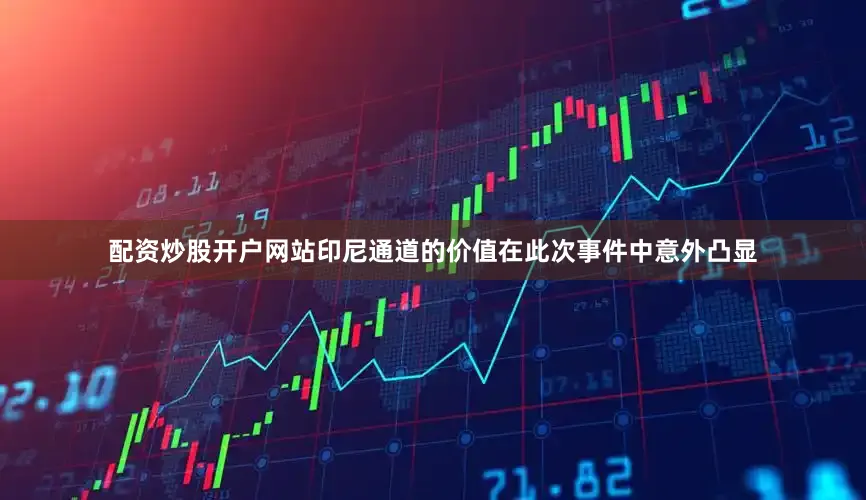 配资炒股开户网站印尼通道的价值在此次事件中意外凸显