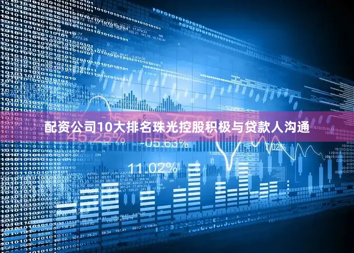 配资公司10大排名珠光控股积极与贷款人沟通