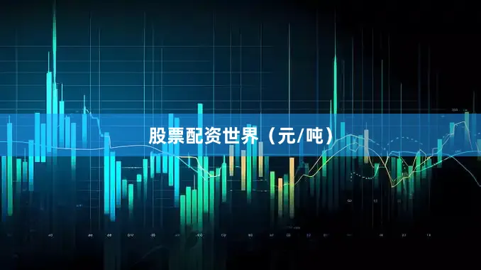 股票配资世界（元/吨）
