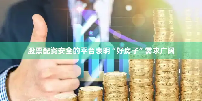 股票配资安全的平台表明“好房子”需求广阔