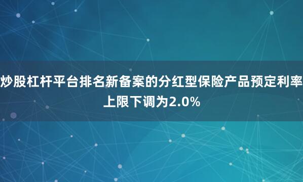炒股杠杆平台排名新备案的分红型保险产品预定利率上限下调为2.0%