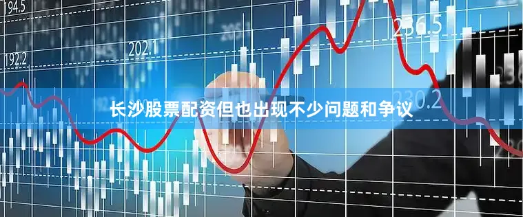 长沙股票配资但也出现不少问题和争议