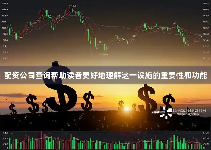 配资公司查询帮助读者更好地理解这一设施的重要性和功能
