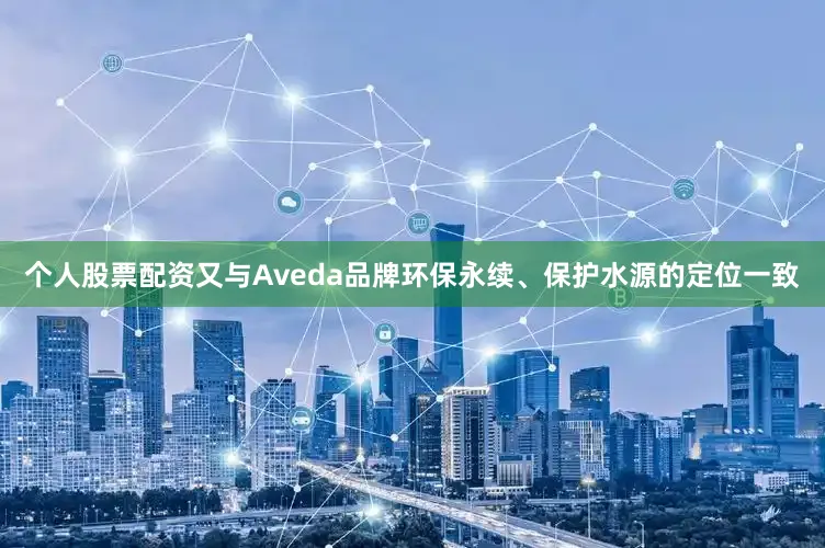 个人股票配资又与Aveda品牌环保永续、保护水源的定位一致