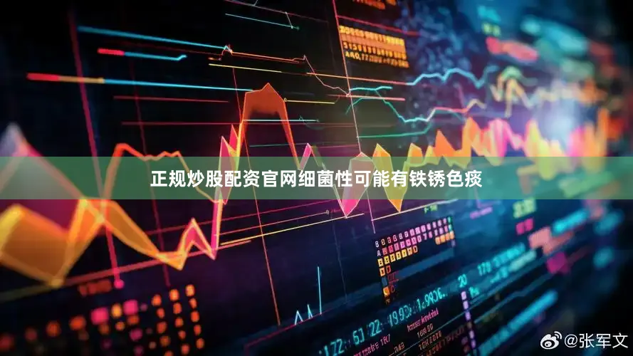 正规炒股配资官网细菌性可能有铁锈色痰
