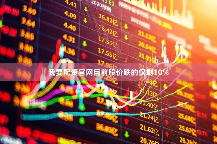 我要配资官网目前股价跌的仅剩10%