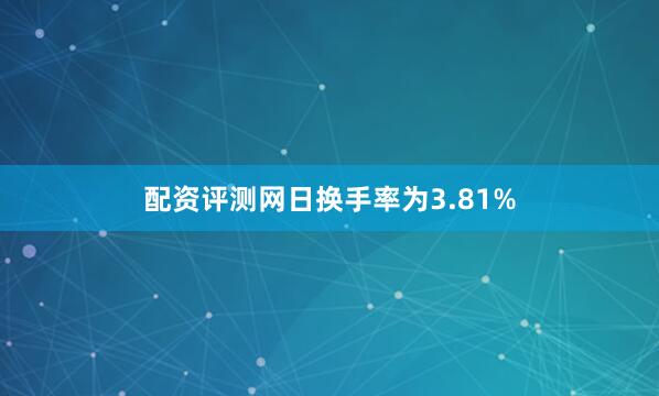 配资评测网日换手率为3.81%