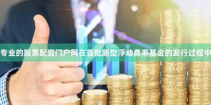 专业的股票配资门户网在首批新型浮动费率基金的发行过程中