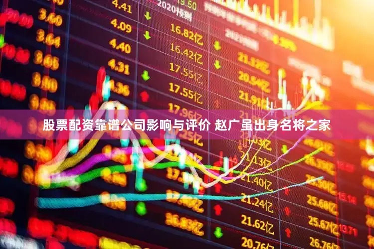 股票配资靠谱公司影响与评价 赵广虽出身名将之家