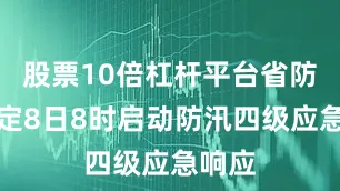股票10倍杠杆平台省防指决定8日8时启动防汛四级应急响应