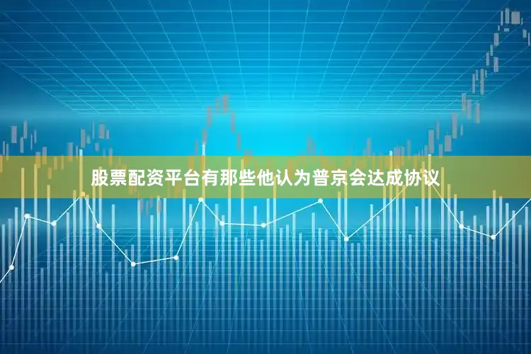 股票配资平台有那些他认为普京会达成协议