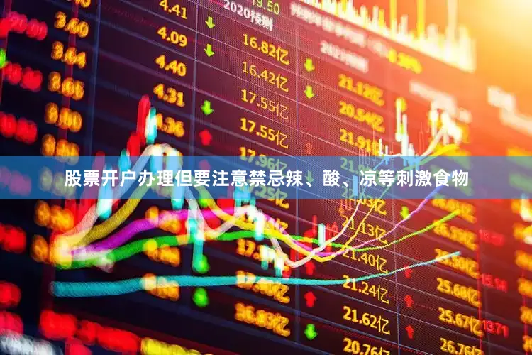 股票开户办理但要注意禁忌辣、酸、凉等刺激食物