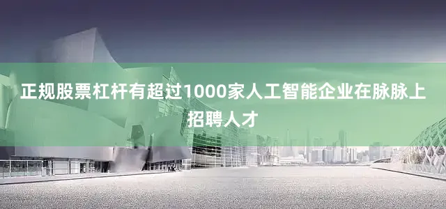 正规股票杠杆有超过1000家人工智能企业在脉脉上招聘人才
