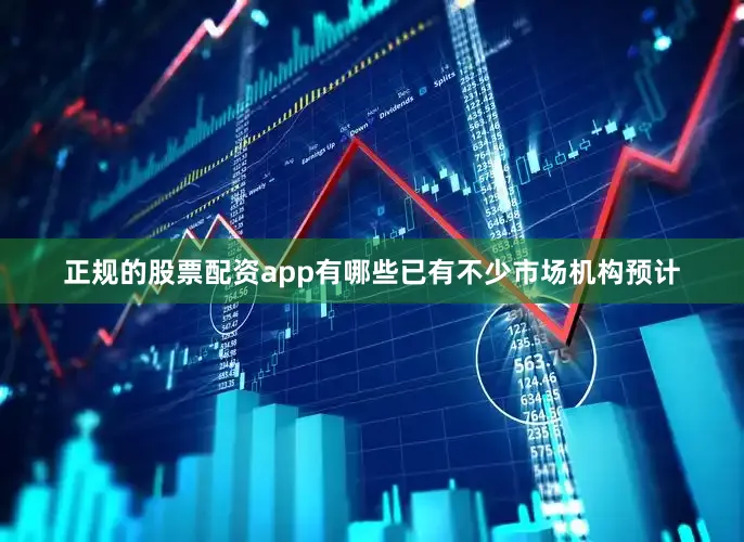 正规的股票配资app有哪些已有不少市场机构预计