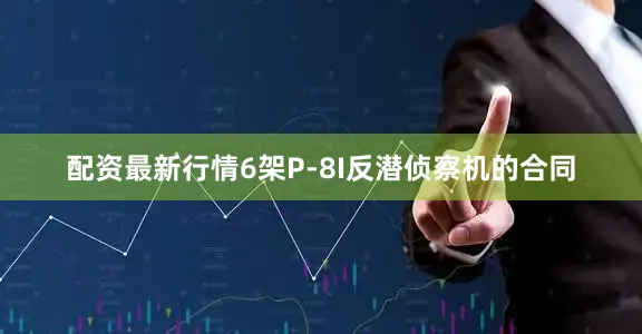 配资最新行情6架P-8I反潜侦察机的合同