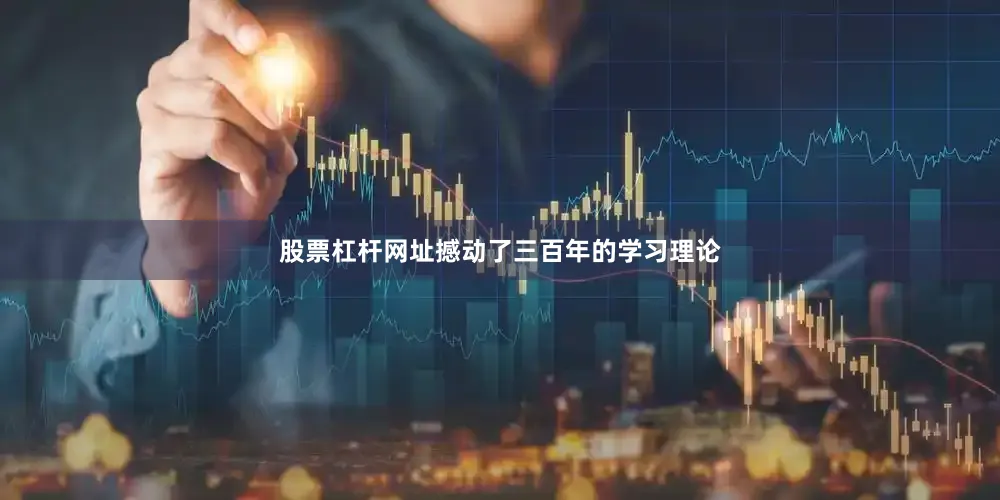 股票杠杆网址撼动了三百年的学习理论